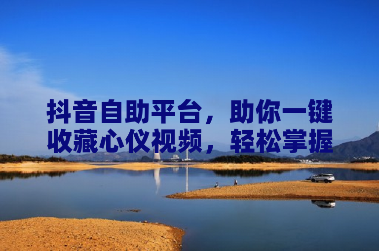 抖音自助平台，助你一键收藏心仪视频，轻松掌握秘诀。