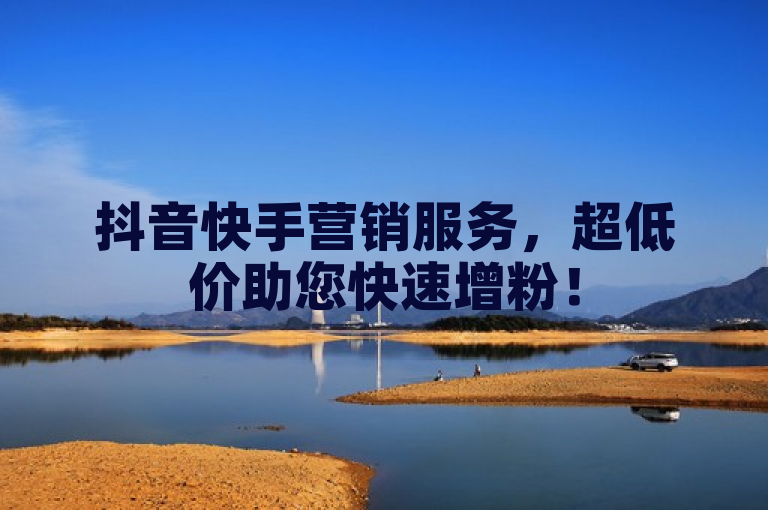 抖音快手营销服务，超低价助您快速增粉！