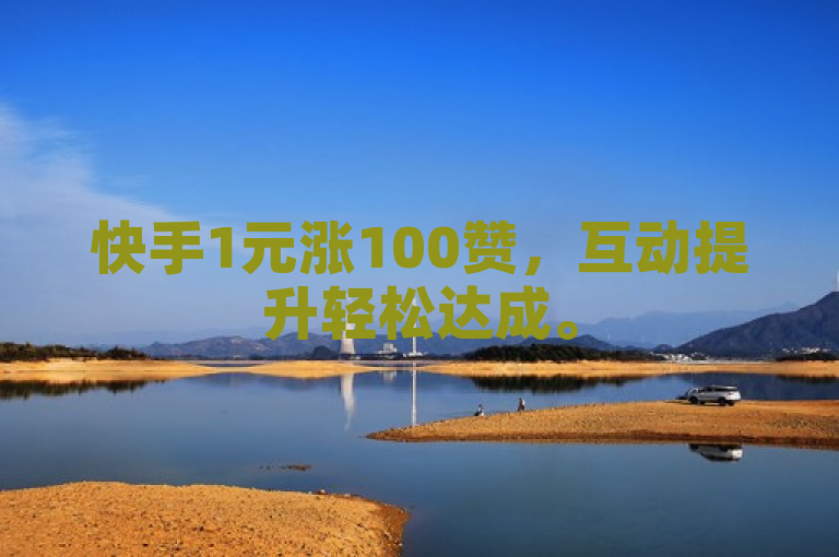 快手1元涨100赞，互动提升轻松达成。