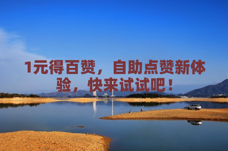 1元得百赞，自助点赞新体验，快来试试吧！