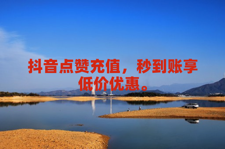 抖音点赞充值，秒到账享低价优惠。