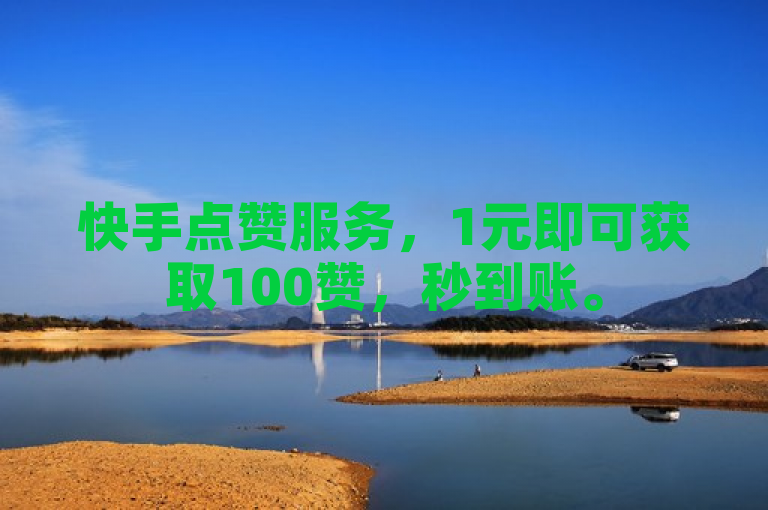快手点赞服务，1元即可获取100赞，秒到账。