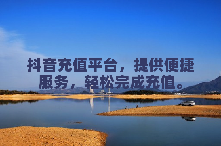 抖音充值平台，提供便捷服务，轻松完成充值。