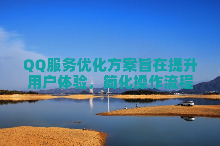 QQ服务优化方案旨在提升用户体验，简化操作流程。