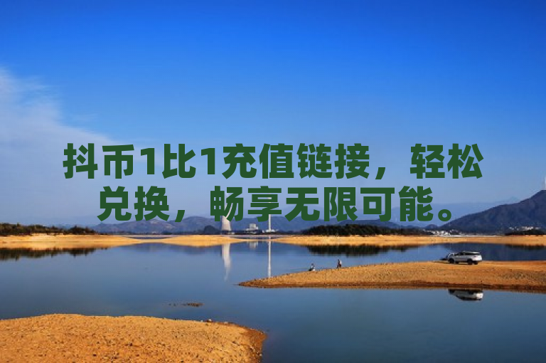 抖币1比1充值链接，轻松兑换，畅享无限可能。