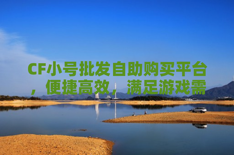 CF小号批发自助购买平台，便捷高效，满足游戏需求。