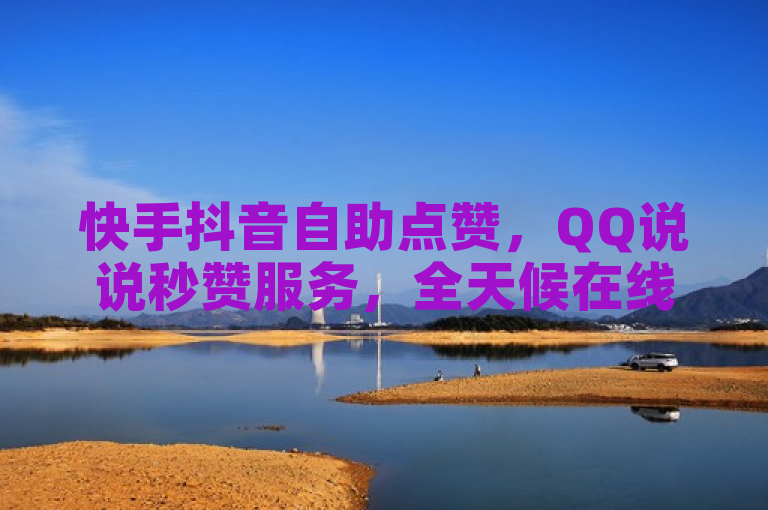 快手抖音自助点赞，QQ说说秒赞服务，全天候在线支持。