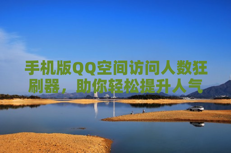 手机版QQ空间访问人数狂刷器，助你轻松提升人气。