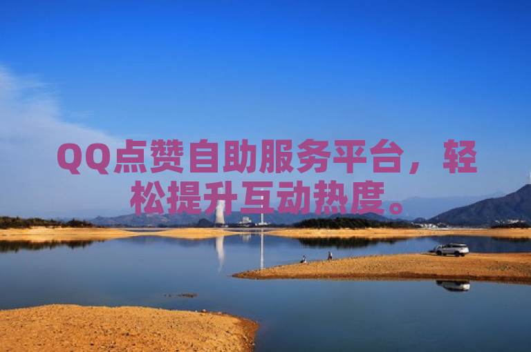 QQ点赞自助服务平台，轻松提升互动热度。