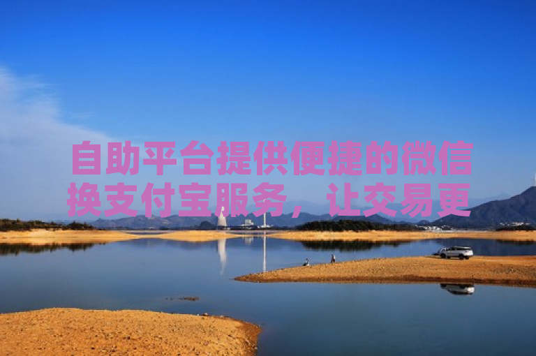 自助平台提供便捷的微信换支付宝服务，让交易更高效。