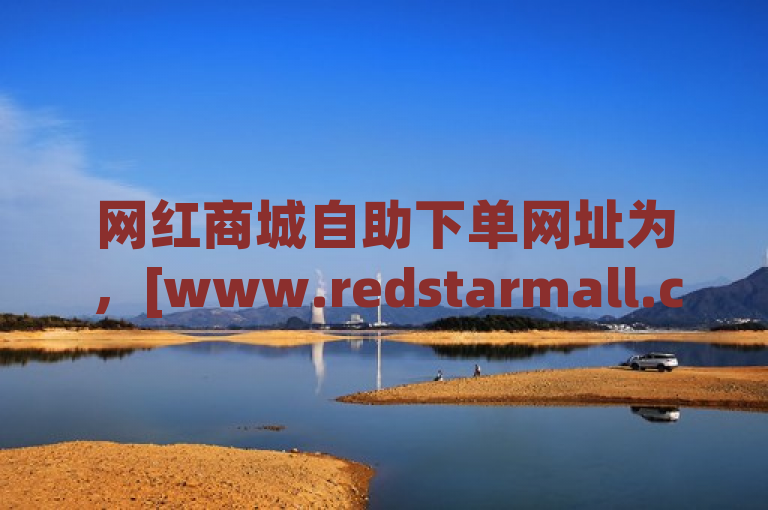 网红商城自助下单网址为，[www.redstarmall.com](http://www.redstarmall.com)。