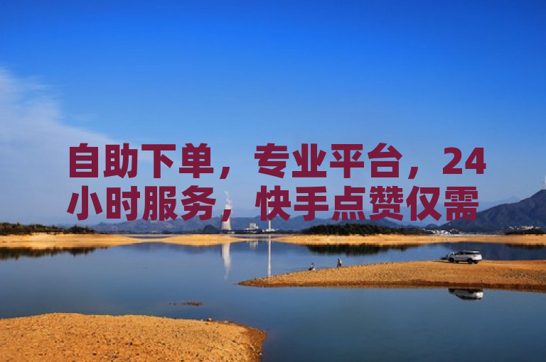 自助下单，专业平台，24小时服务，快手点赞仅需1元100个赞。