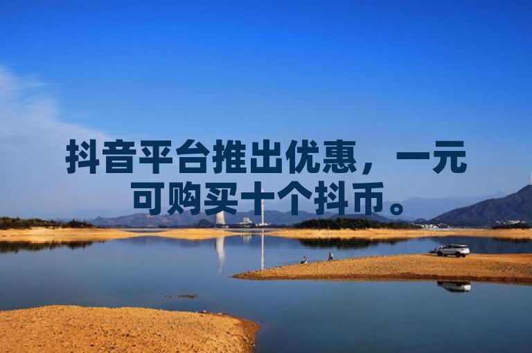 抖音平台推出优惠，一元可购买十个抖币。