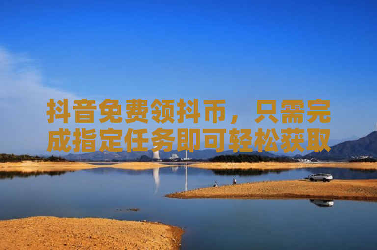 抖音免费领抖币，只需完成指定任务即可轻松获取。