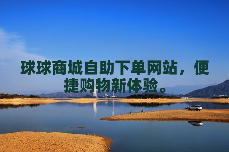 球球商城自助下单网站，便捷购物新体验。