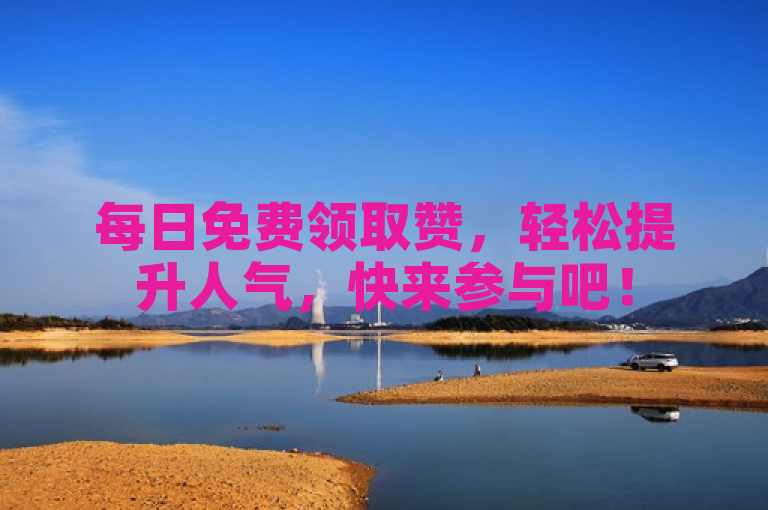 每日免费领取赞，轻松提升人气，快来参与吧！