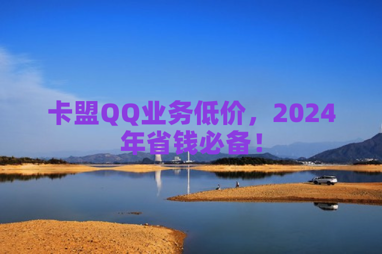 卡盟QQ业务低价，2024年省钱必备！