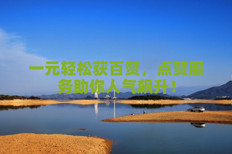 一元轻松获百赞，点赞服务助你人气飙升！