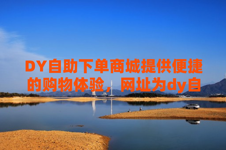 DY自助下单商城提供便捷的购物体验，网址为dy自助下单商城2f7典net。