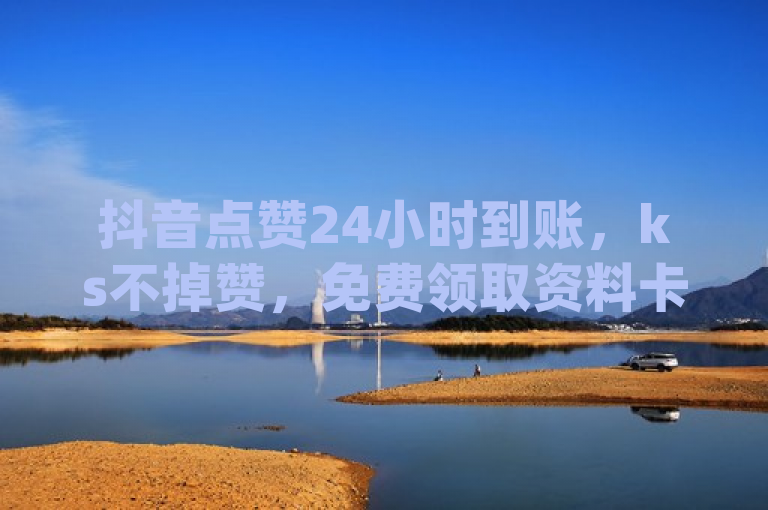 抖音点赞24小时到账，ks不掉赞，免费领取资料卡，dy快手业务低价。