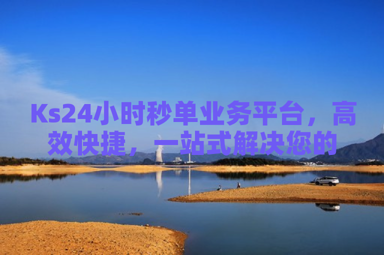 Ks24小时秒单业务平台，高效快捷，一站式解决您的需求。