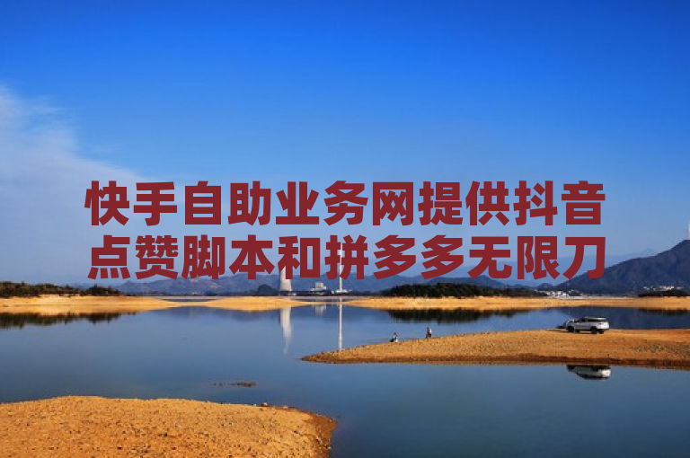 快手自助业务网提供抖音点赞脚本和拼多多无限刀软件，实现24小时免费下单。