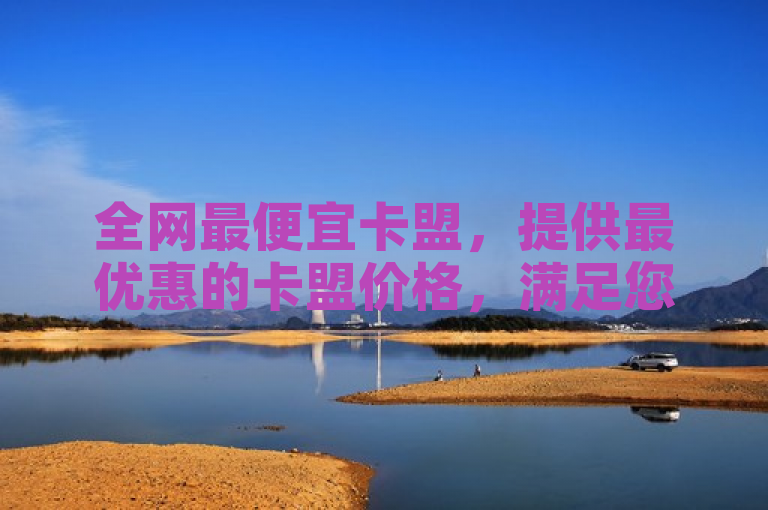 全网最便宜卡盟，提供最优惠的卡盟价格，满足您的所有需求。