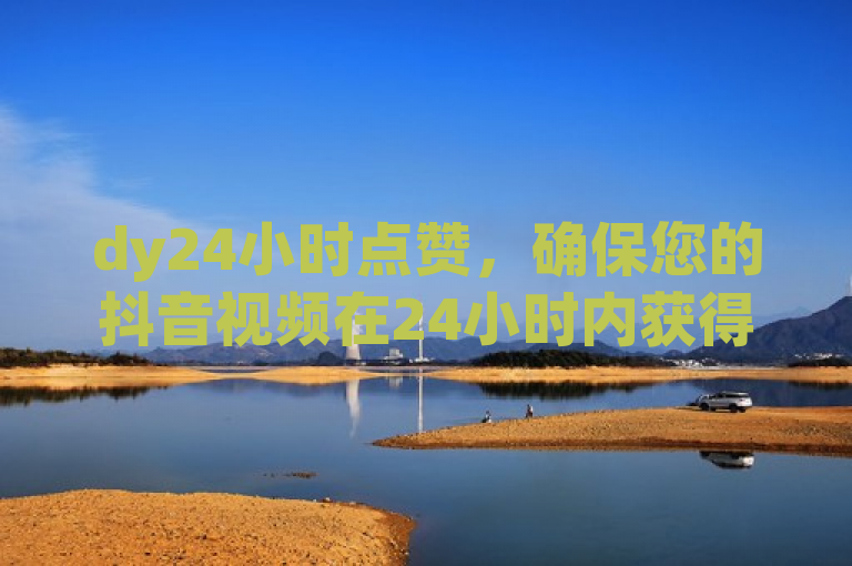 dy24小时点赞，确保您的抖音视频在24小时内获得50个点赞。
