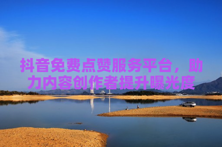 抖音免费点赞服务平台，助力内容创作者提升曝光度。