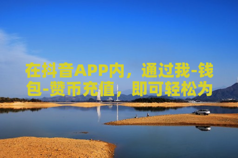 在抖音APP内，通过我-钱包-赞币充值，即可轻松为点赞充值。