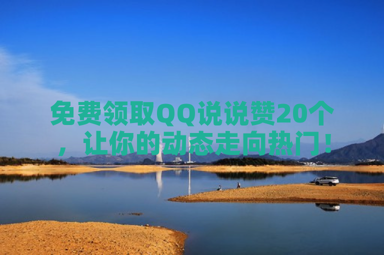 免费领取QQ说说赞20个，让你的动态走向热门！