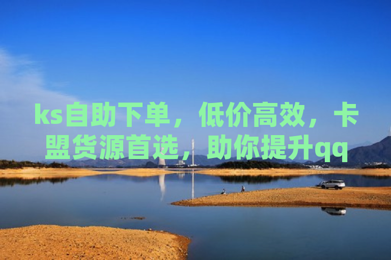 ks自助下单，低价高效，卡盟货源首选，助你提升qq访客量。