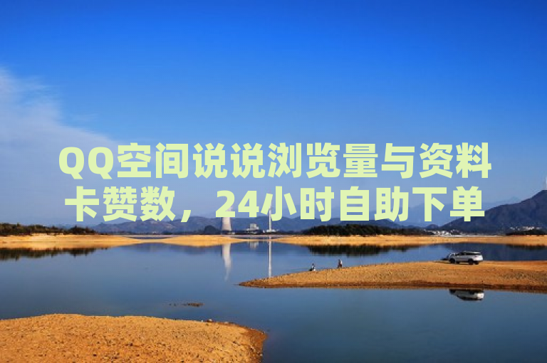 QQ空间说说浏览量与资料卡赞数，24小时自助下单平台，低价高效。