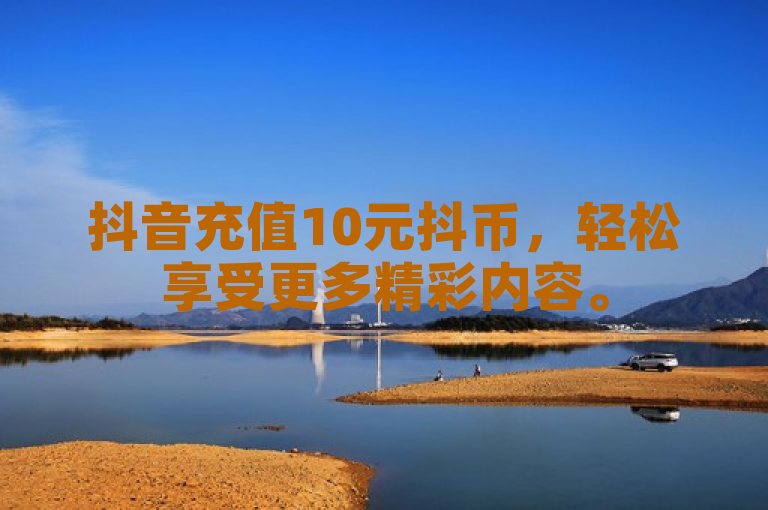 抖音充值10元抖币，轻松享受更多精彩内容。