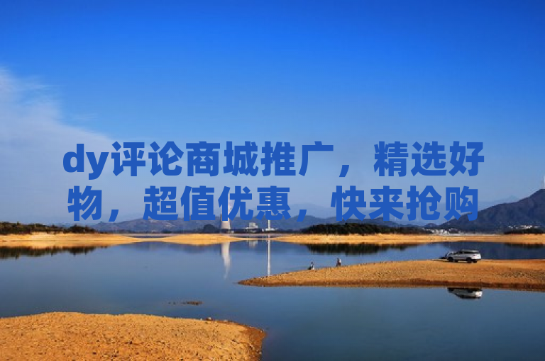 dy评论商城推广，精选好物，超值优惠，快来抢购！