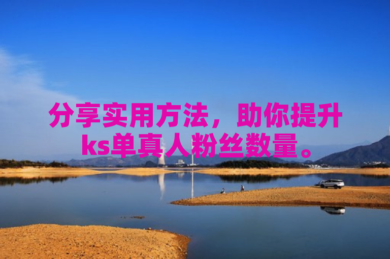 分享实用方法，助你提升ks单真人粉丝数量。