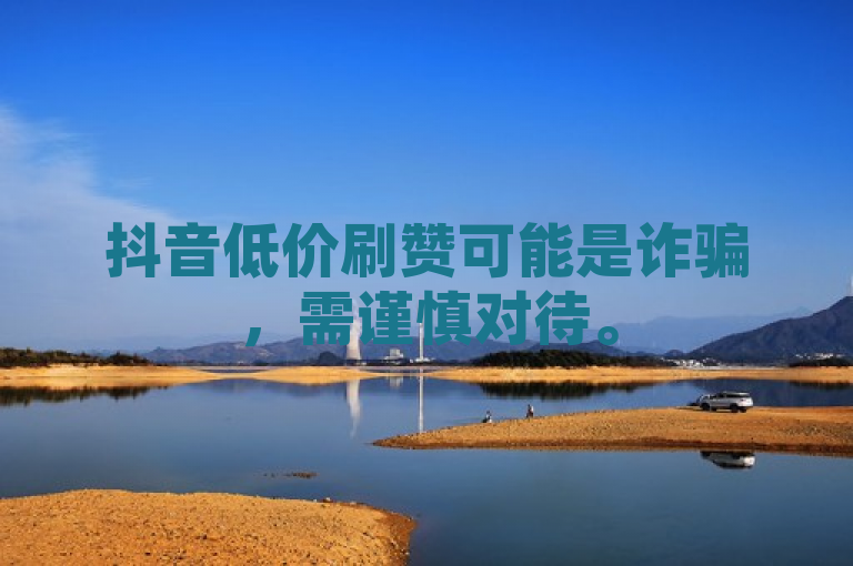 抖音低价刷赞可能是诈骗，需谨慎对待。