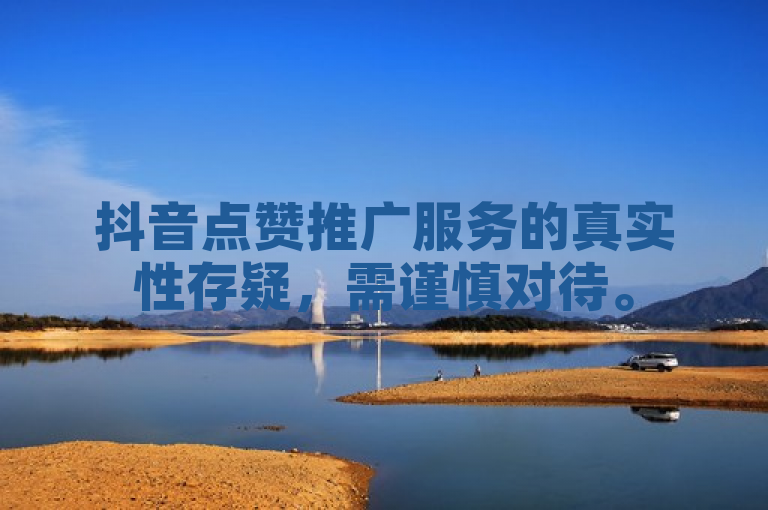 抖音点赞推广服务的真实性存疑，需谨慎对待。