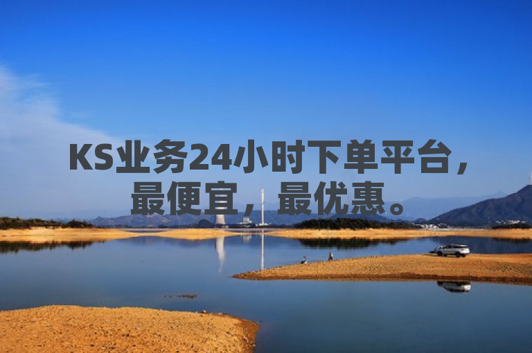 KS业务24小时下单平台，最便宜，最优惠。