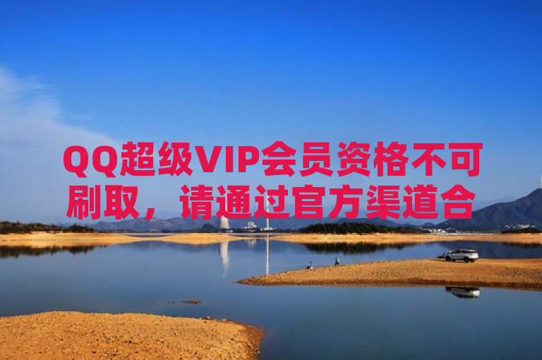 QQ超级VIP会员资格不可刷取，请通过官方渠道合法获取。