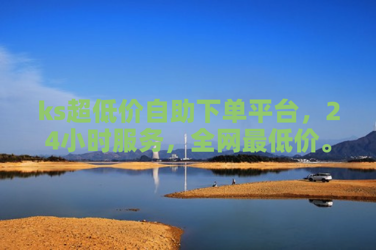 ks超低价自助下单平台，24小时服务，全网最低价。