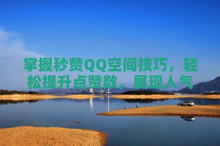 掌握秒赞QQ空间技巧，轻松提升点赞数，展现人气魅力。