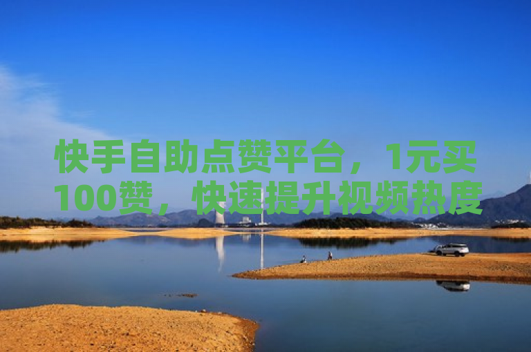 快手自助点赞平台，1元买100赞，快速提升视频热度。