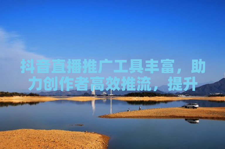 抖音直播推广工具丰富，助力创作者高效推流，提升直播影响力。