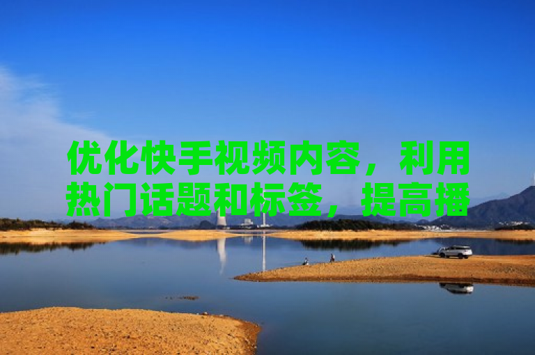 优化快手视频内容，利用热门话题和标签，提高播放量。