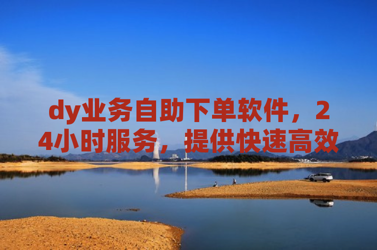dy业务自助下单软件，24小时服务，提供快速高效的卡盟下单体验。