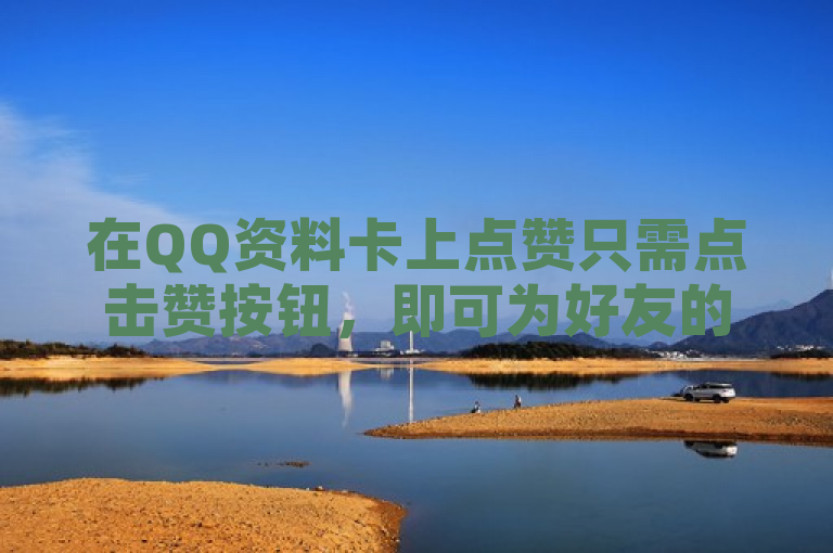 在QQ资料卡上点赞只需点击赞按钮，即可为好友的精彩瞬间增添一份支持。
