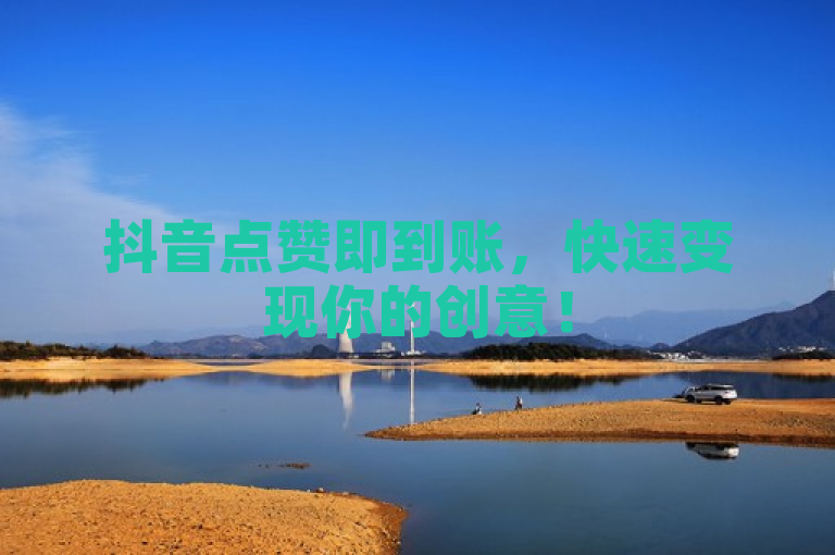 抖音点赞即到账，快速变现你的创意！