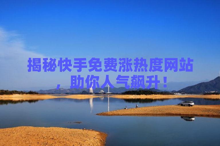 揭秘快手免费涨热度网站，助你人气飙升！