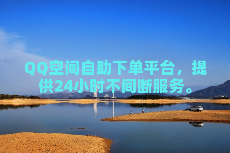 QQ空间自助下单平台，提供24小时不间断服务。